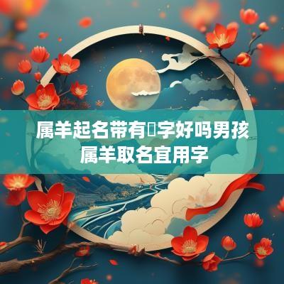 属羊起名带有锜字好吗男孩 属羊取名宜用字