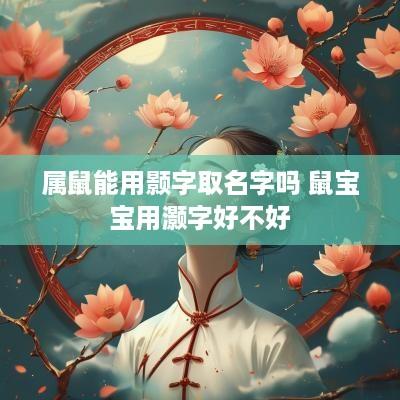 属鼠能用颢字取名字吗 鼠宝宝用灏字好不好