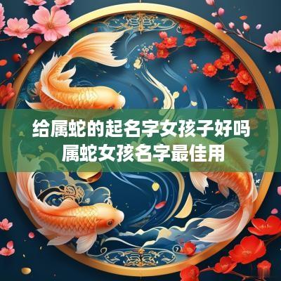 给属蛇的起名字女孩子好吗 属蛇女孩名字最佳用