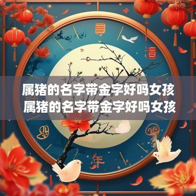 属猪的名字带金字好吗女孩 属猪的名字带金字好吗女孩怎么取