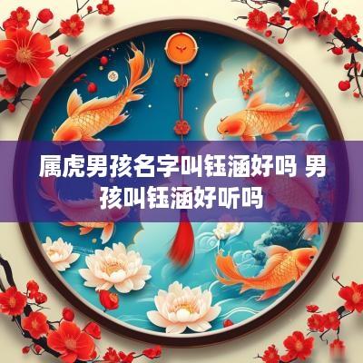 属虎男孩名字叫钰涵好吗 男孩叫钰涵好听吗
