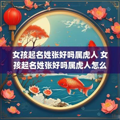 女孩起名姓张好吗属虎人 女孩起名姓张好吗属虎人怎么取名