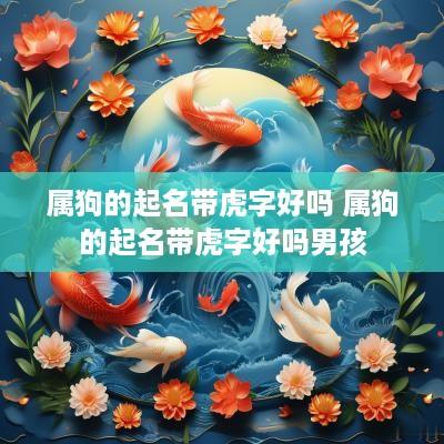 属狗的起名带虎字好吗 属狗的起名带虎字好吗男孩