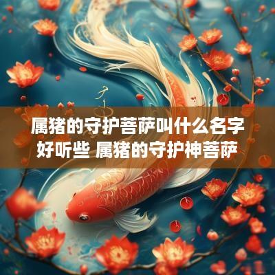 属猪的守护菩萨叫什么名字好听些 属猪的守护神菩萨