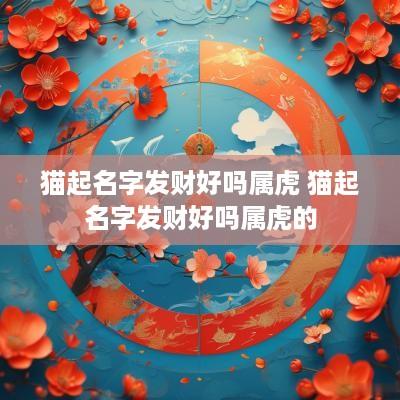 猫起名字发财好吗属虎 猫起名字发财好吗属虎的