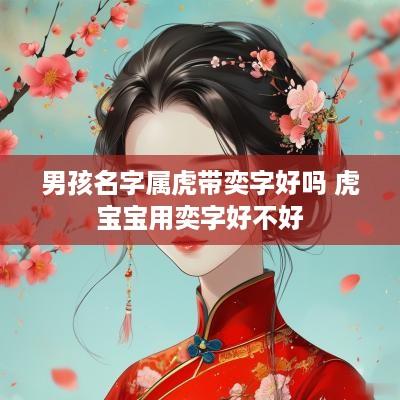 男孩名字属虎带奕字好吗 虎宝宝用奕字好不好