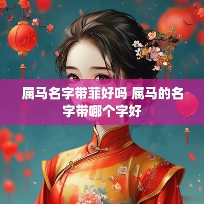 属马名字带菲好吗 属马的名字带哪个字好