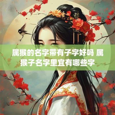 属猴的名字带有子字好吗 属猴子名字里宜有哪些字