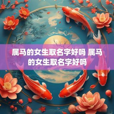 属马的女生取名字好吗 属马的女生取名字好吗