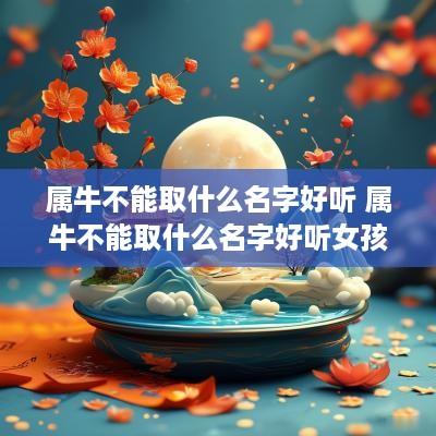 属牛不能取什么名字好听 属牛不能取什么名字好听女孩