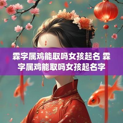 霖字属鸡能取吗女孩起名 霖字属鸡能取吗女孩起名字