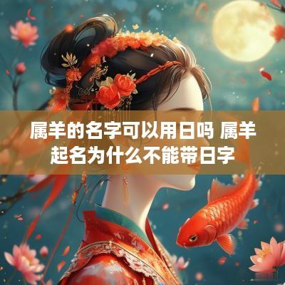 属羊的名字可以用日吗 属羊起名为什么不能带日字