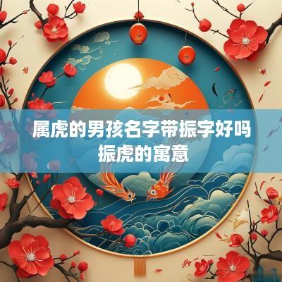 属虎的男孩名字带振字好吗 振虎的寓意
