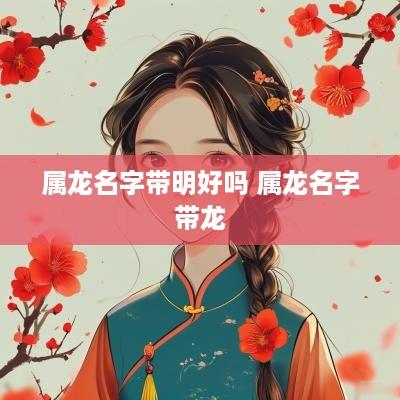 属龙名字带明好吗 属龙名字带龙