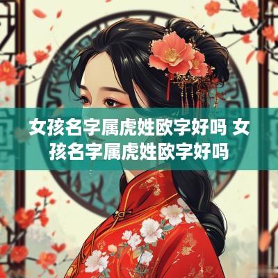 女孩名字属虎姓欧字好吗 女孩名字属虎姓欧字好吗