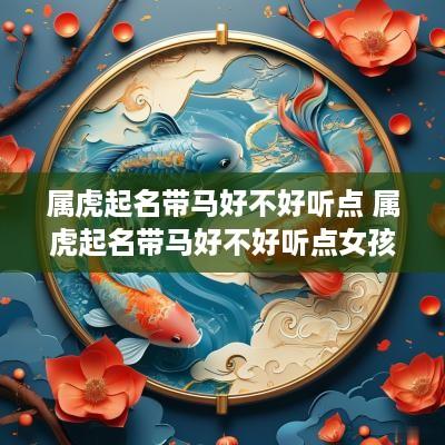 属虎起名带马好不好听点 属虎起名带马好不好听点女孩