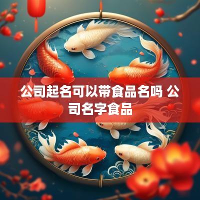 公司起名可以带食品名吗 公司名字食品