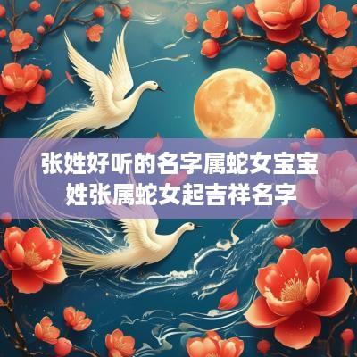 张姓好听的名字属蛇女宝宝 姓张属蛇女起吉祥名字