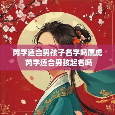 芮字适合男孩子名字吗属虎 芮字适合男孩起名吗
