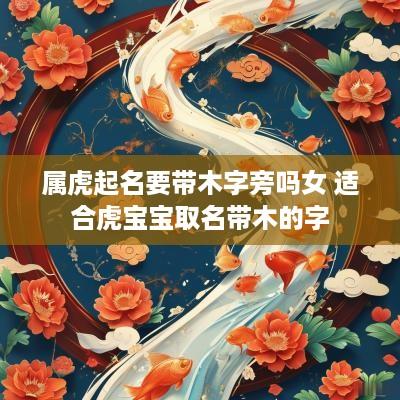 属虎起名要带木字旁吗女 适合虎宝宝取名带木的字