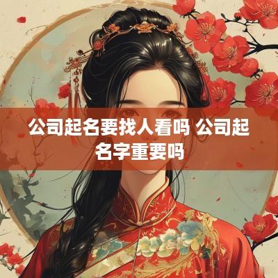 公司起名要找人看吗 公司起名字重要吗