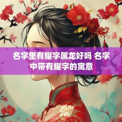 名字里有耀字属龙好吗 名字中带有耀字的寓意