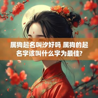属狗起名叫汐好吗 属狗的起名字该叫什么字为最佳?