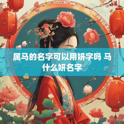 属马的名字可以用妍字吗 马什么妍名字