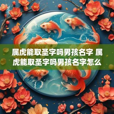属虎能取圣字吗男孩名字 属虎能取圣字吗男孩名字怎么取