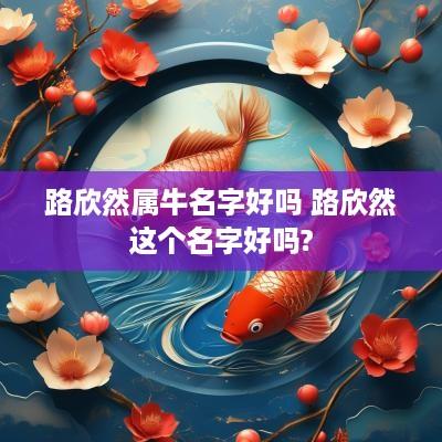 路欣然属牛名字好吗 路欣然这个名字好吗?