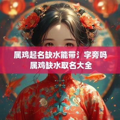 属鸡起名缺水能带氵字旁吗 属鸡缺水取名大全
