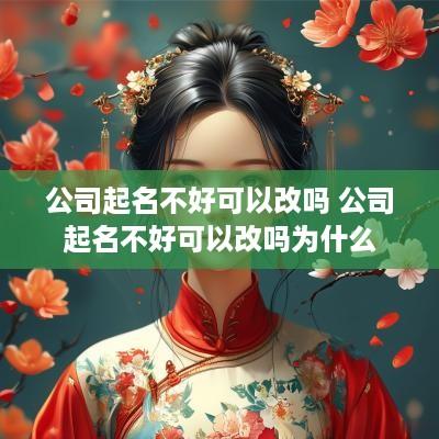 公司起名不好可以改吗 公司起名不好可以改吗为什么