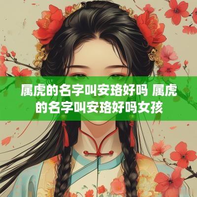 属虎的名字叫安珞好吗 属虎的名字叫安珞好吗女孩