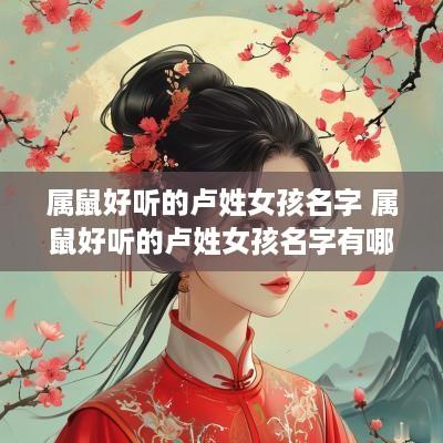 属鼠好听的卢姓女孩名字 属鼠好听的卢姓女孩名字有哪些