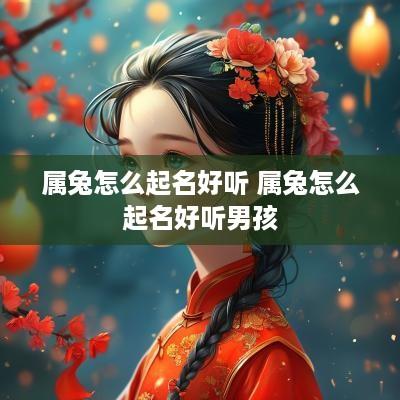 属兔怎么起名好听 属兔怎么起名好听男孩
