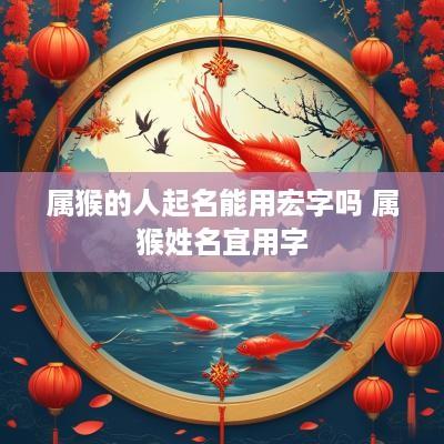 属猴的人起名能用宏字吗 属猴姓名宜用字