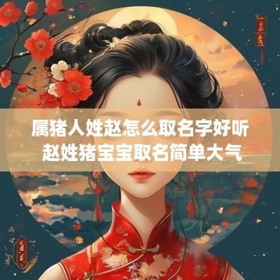 属猪人姓赵怎么取名字好听 赵姓猪宝宝取名简单大气