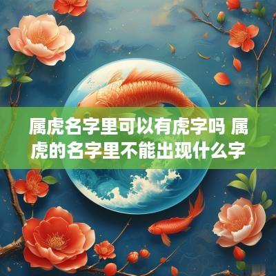 属虎名字里可以有虎字吗 属虎的名字里不能出现什么字