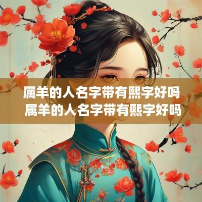 属羊的人名字带有熙字好吗 属羊的人名字带有熙字好吗男孩