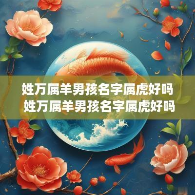 姓万属羊男孩名字属虎好吗 姓万属羊男孩名字属虎好吗
