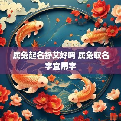 属兔起名舒艾好吗 属兔取名字宜用字