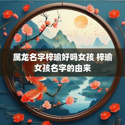 属龙名字梓瑜好吗女孩 梓瑜女孩名字的由来
