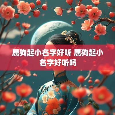 属狗起小名字好听 属狗起小名字好听吗
