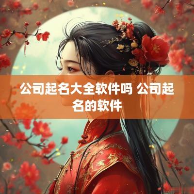 公司起名大全软件吗 公司起名的软件
