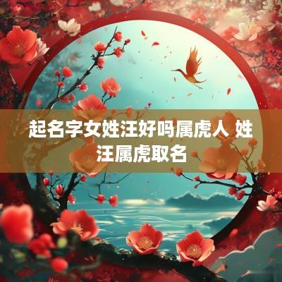 起名字女姓汪好吗属虎人 姓汪属虎取名