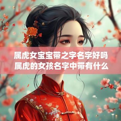 属虎女宝宝带之字名字好吗 属虎的女孩名字中带有什么字好