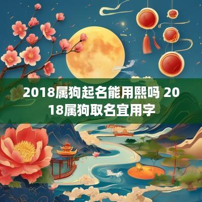 2018属狗起名能用熙吗 2018属狗取名宜用字