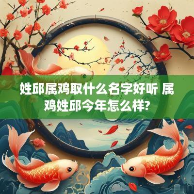 姓邱属鸡取什么名字好听 属鸡姓邱今年怎么样?