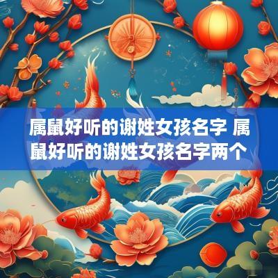 属鼠好听的谢姓女孩名字 属鼠好听的谢姓女孩名字两个字