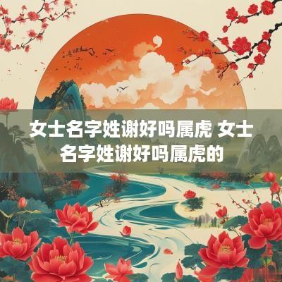 女士名字姓谢好吗属虎 女士名字姓谢好吗属虎的